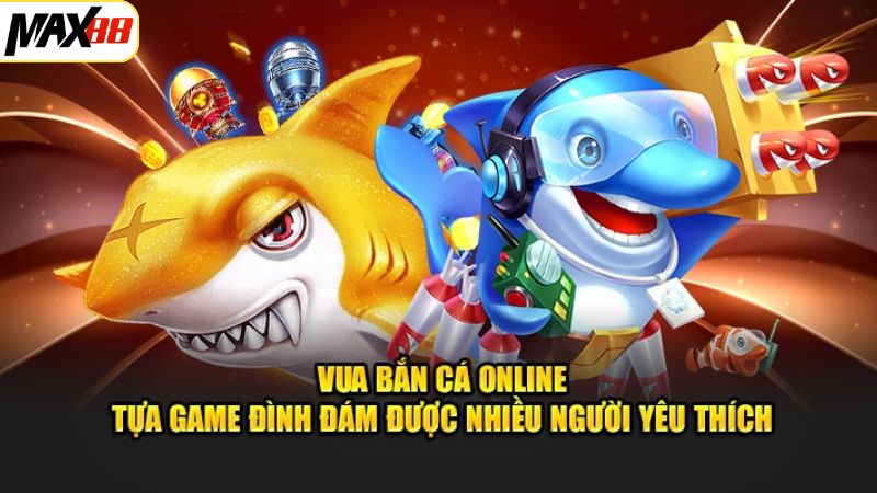 Vua Bắn Cá Max88 - Khám Phá Đại Dương Đỉnh Cao, Thú Vị 2 Game đổi thưởng hấp dẫn vua bắn cá Max88